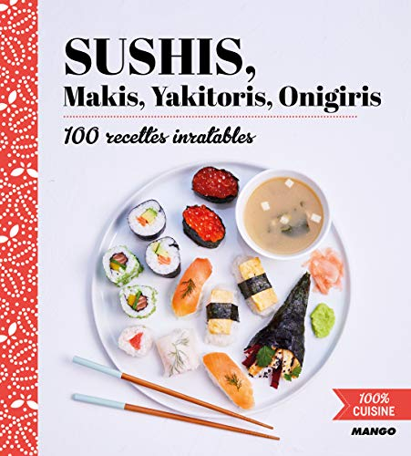 Sushis, makis, yakitoris, onigiris : 100 recettes inratables