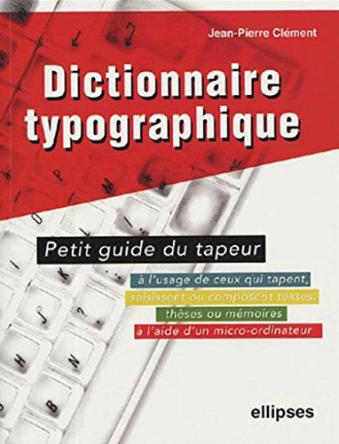 Dictionnaire typographique ou Petit guide du tapeur : à l'usage de ceux qui tapent, saisissent ou co