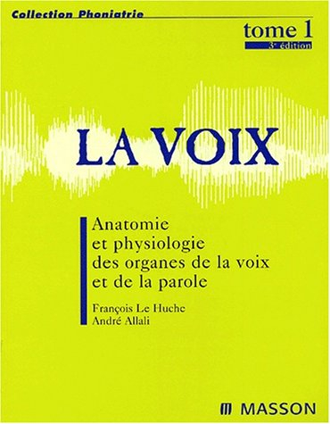 La voix. Vol. 1. Anatomie et physiologie des organes de la voix et de la parole