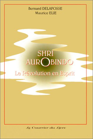 Shri Aurobindo : la révolution en esprit