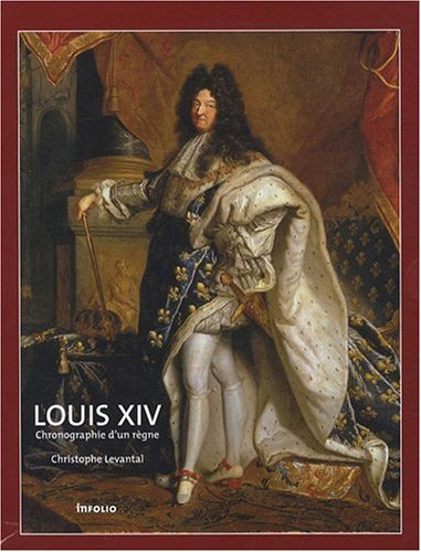 Louis XIV : chronographie d'un règne ou Biographie chronologique du Roi-Soleil établie d'après la Ga