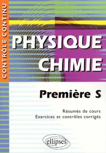 Physique chimie, première S : résumés de cours, exercices et contrôles corrigés