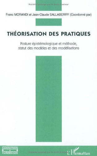 Théorisation des pratiques : posture épistémologique et méthode, statut des modèles et des modélisat