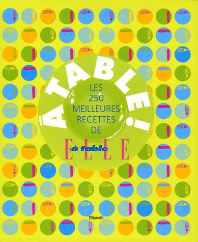 A table ! : les 250 meilleures recettes de Elle à table