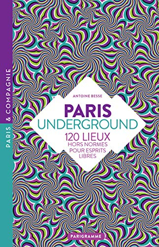Paris underground : 120 lieux hors norme pour esprits libres