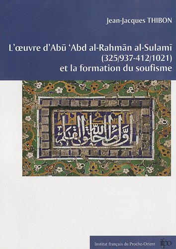 L'oeuvre d'Abu Abd al-Rahmân al-Sulamî (325-412, 937-1021) et la formation du soufisme