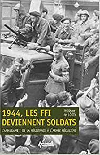 1944, les FFI deviennent soldats : l'amalgame : de la Résistance à l'armée régulière