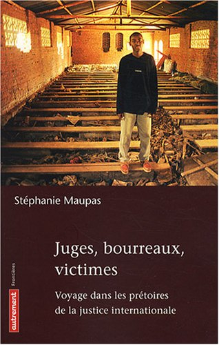 Juges, bourreaux, victimes : voyage dans les prétoires de la justice internationale