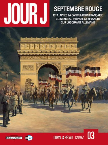 Jour J. Vol. 3. Septembre rouge : 1917, après la capitulation française, Clemenceau prépare la revan