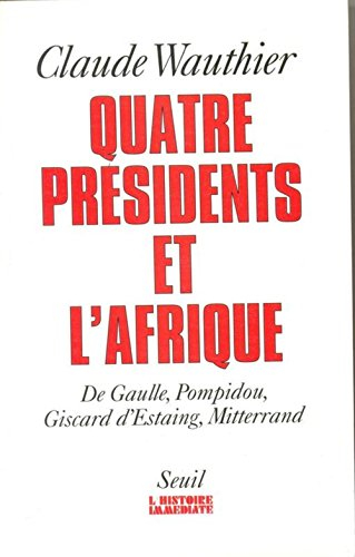 Quatre présidents et l'Afrique : de Gaulle, Pompidou, Giscard d'Estaing, Mitterrand : quarante ans d