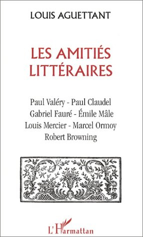 Les amitiés littéraires : Paul Valéry-Paul Claudel-Gabriel Fauré-Emile Mâle-Louis Mercier-Marcel Orm