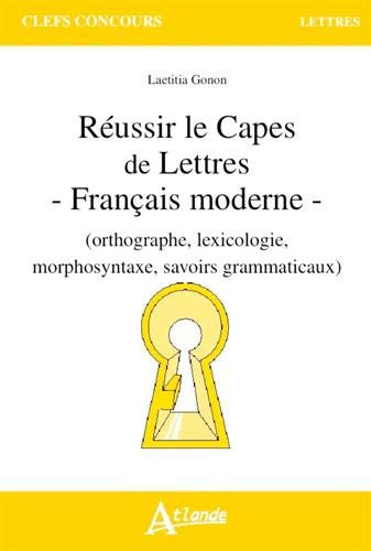Réussir le Capes de lettres : français moderne (orthographe, lexicologie, morphosyntaxe, savoirs gra