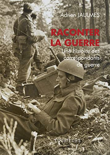 Raconter la guerre : une histoire des correspondants de guerre