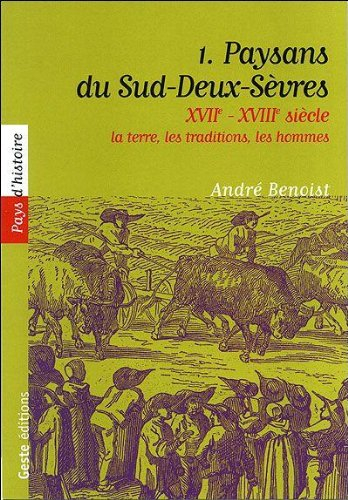 Paysans du Sud-Deux-Sèvres : XVIIe-XVIIIe siècle. Vol. 1. La terre, les traditions, les hommes