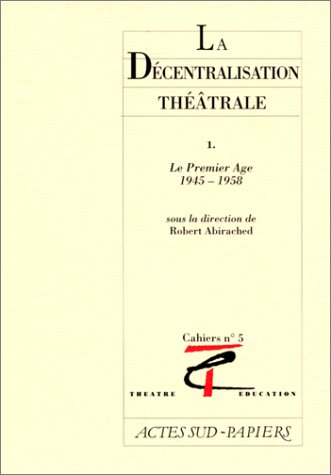 La décentralisation théâtrale. Vol. 1. Le premier âge, 1945-1958