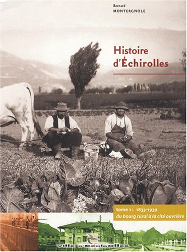 Histoire d'Echirolles: Tome 1, 1833-1939, du bourg rural à la cité ouvrière