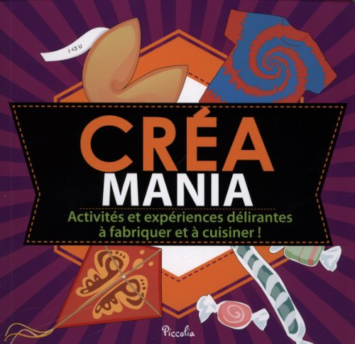 Créa mania : activités et expériences délirantes à fabriquer et à cuisiner !