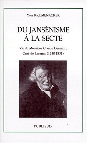 Du jansénisme à la secte : vie de monsieur Claude Germain, curé de Lacenas (1750-1831)