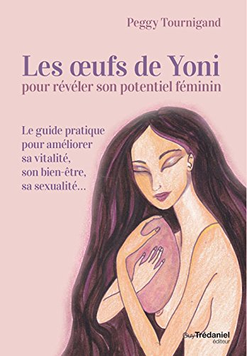 Les oeufs de Yoni pour révéler son potentiel féminin : le guide pratique pour améliorer sa vitalité,