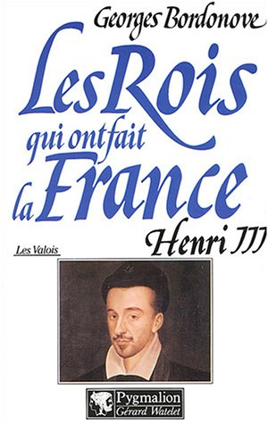Les rois qui ont fait la France : les Valois. Vol. 6. Henri III : roi de France et de Pologne