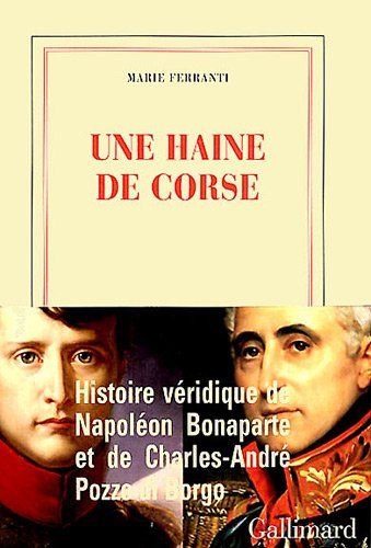 Une haine de Corse : histoire véridique de Napoléon Bonaparte et de Charles-André Pozzo di Borgo