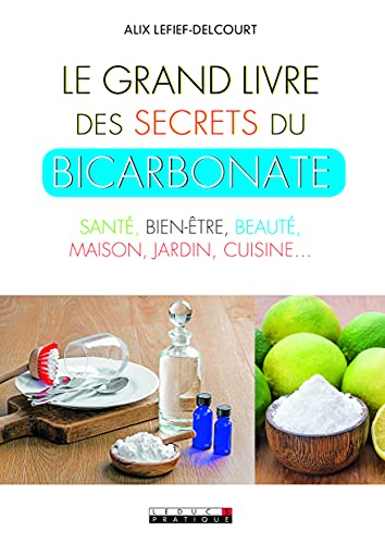 Le grand livre des secrets du bicarbonate : santé, bien-être, beauté, maison, jardin, cuisine...