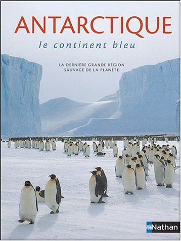 Antarctique : le continent bleu : la dernière grande région sauvage de la planète