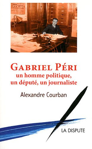 Gabriel Péri : un homme politique, un député, un journaliste. Ma vie. Paroles communistes, paroles f