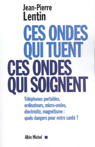 Ces ondes qui tuent, ces ondes qui soignent : téléphones portables, ordinateurs, micro-ondes, électr