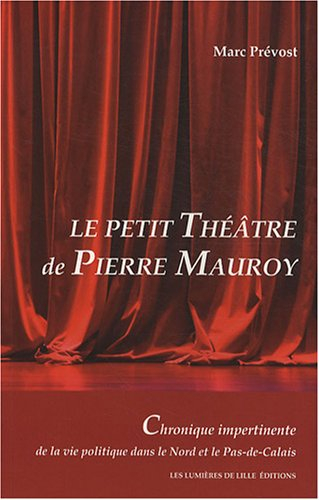 Le petit théâtre de Pierre Mauroy : chronique impertinente de la vie politique dans le Nord et le Pa