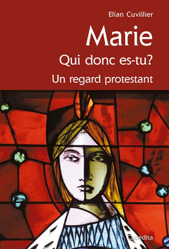 Marie : qui donc es-tu ? : un regard protestant