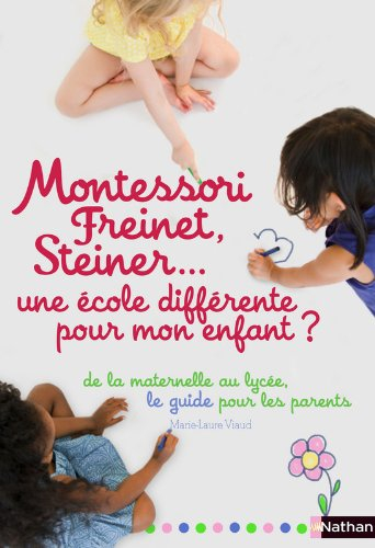Montessori, Freinet, Steiner... une école différente pour mon enfant ? : le guide des pédagogies et 