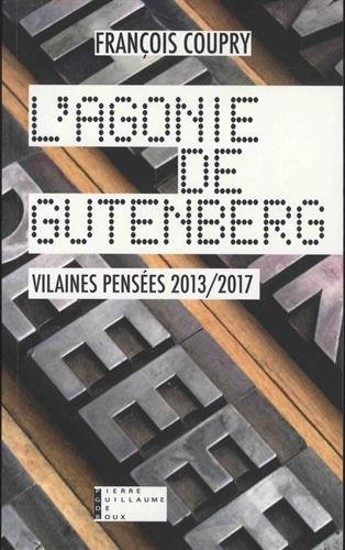 L'agonie de Gutenberg : vilaines pensées 2013-2017 : actualités, fables, paradoxes & confidences