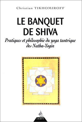 Le banquet de Shiva : pratiques et philosophie du yoga tantrique des Natha-Yogin