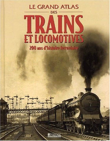 Le grand atlas des trains et des locomotives : 200 ans d'histoire ferroviaire
