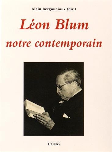 Léon Blum, notre contemporain : actes du colloque tenu les vendredi 19 et samedi 20 novembre 2010 à 