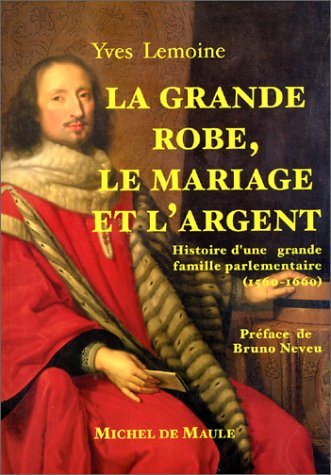 La grande robe, la mariage et l'argent : histoire d'une grande famille parlementaire, 1560-1660