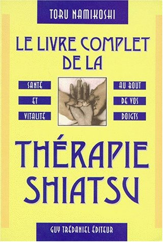 le livre complet de la thérapie shiatsu : santé et vitalité au bout de vos doigts