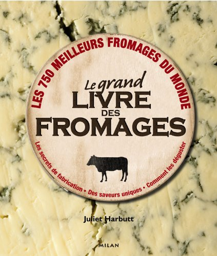 Le grand livre des fromages : les 750 meilleurs fromages du monde : les secrets de fabrication, des 