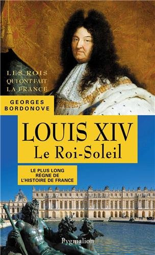 Les rois qui ont fait la France : les Bourbons. Louis XIV : le roi-Soleil : le plus long règne de l'