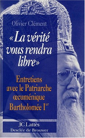La vérité vous rendra libre : entretiens avec le patriarche oecuménique Bartholomée Ier