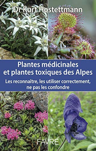 Plantes médicinales et plantes toxiques des Alpes : les reconnaître, les utiliser correctement, ne p
