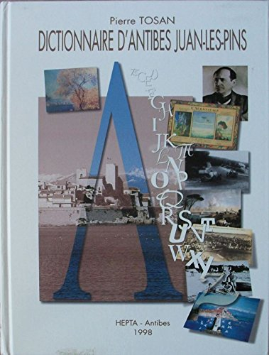 Dictionnaire d'Antibes-Juan-les-Pins : Ses rues, ses monuments, ses personnages célèbres, son histoi