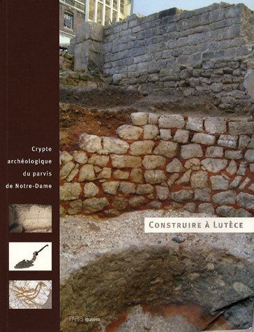 Construire à Lutèce : crypte archéologique du parvis de Notre-Dame, 11 avril 2007-25 mai 2008