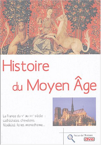 Histoire du Moyen Age : la France du Ve au XVe siècle : cathédrales, chevalerie, féodalité, foires, 