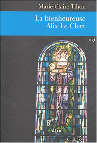 La bienheureuse Alix Le Clerc : une vie pour l'amour de Dieu