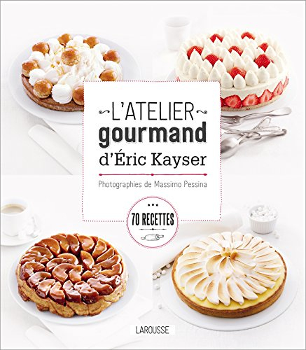 L'atelier gourmand d'Eric Kayser : 70 recettes