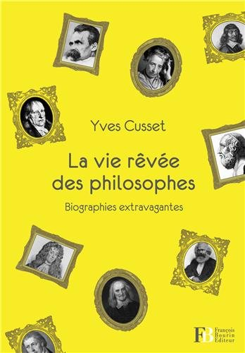 La vie rêvée des philosophes : biographies extravagantes