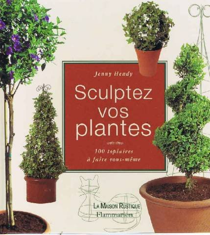 Sculptez vos plantes : 100 topiaires à faire vous-mêmes