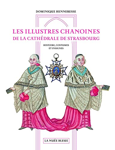 Les illustres chanoines de la cathédrale de Strasbourg : histoire, costumes et insignes